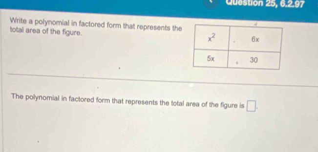 Question 25, 6.2.97
Write a polynomial in factored form that represents the
total area of the figure.
The polynomial in factored form that represents the total area of the figure is □ .