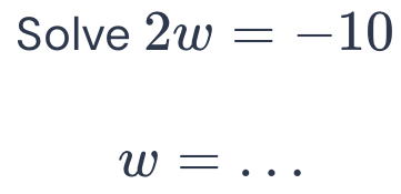 Solve 2w=-10
_ w=