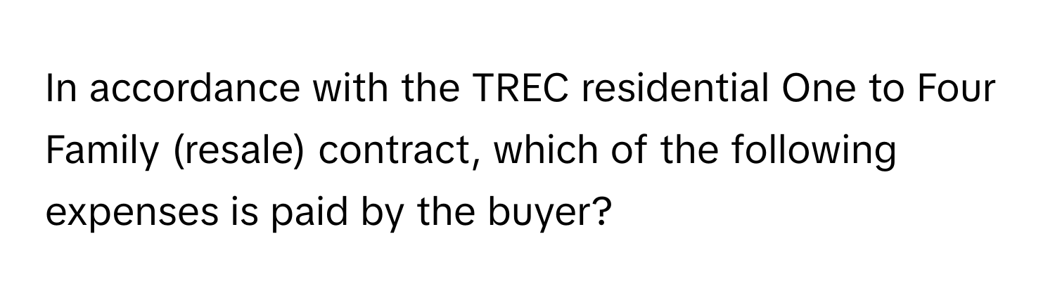 In accordance with the TREC residential One to Four Family (resale) contract, which of the following expenses is paid by the buyer?