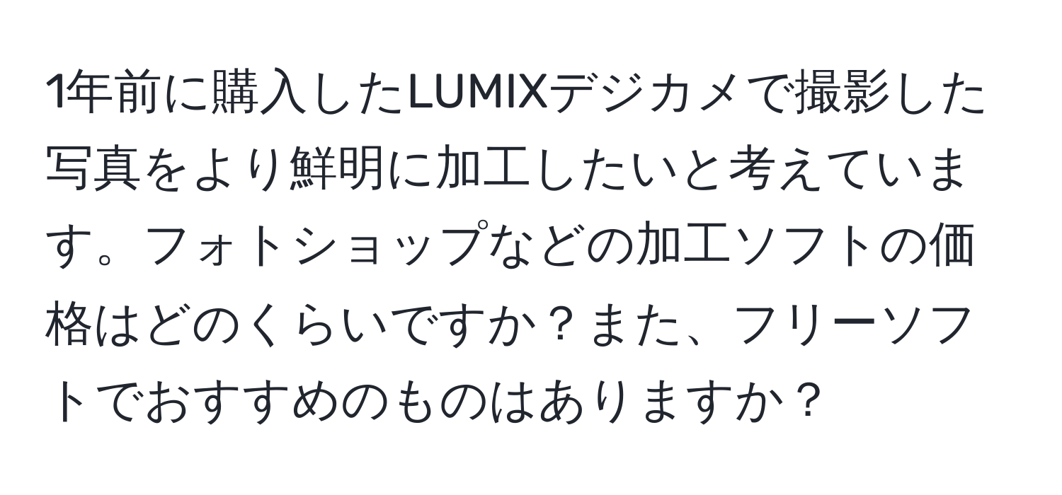 1年前に購入したLUMIXデジカメで撮影した写真をより鮮明に加工したいと考えています。フォトショップなどの加工ソフトの価格はどのくらいですか？また、フリーソフトでおすすめのものはありますか？