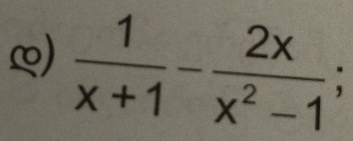 ∞)  1/x+1 - 2x/x^2-1 ;