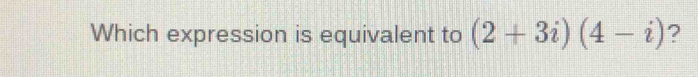 Which expression is equivalent to (2+3i)(4-i) ?