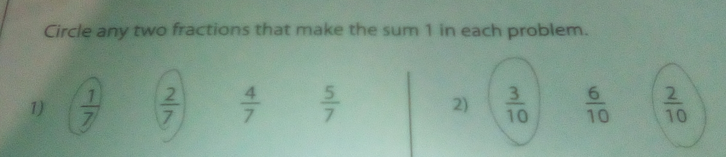 Circle any two fractions that make the sum 1 in each problem.
1)  1/7   2/7   4/7   5/7   3/10   6/10   2/10 
2)