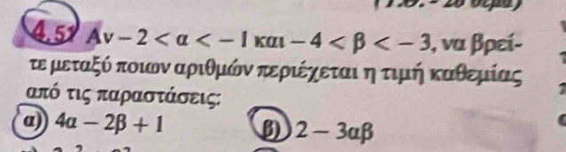 4.51 Av-2 , να βρεί- 
τε μεταξόόοποιονααριθμκόνα περιέχεταιαηοτιμή καθεμίας
από τις παραστάσεις: 
a) 4alpha -2beta +1 B) 2-3alpha beta