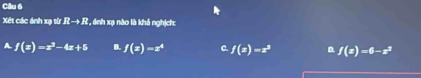 Xét các ánh xạ từ Rto R , ánh xạ nào là khả nghịch:
f(x)=x^2-4x+5 B. f(x)=x^4 C. f(x)=x^3 D. f(x)=6-x^2