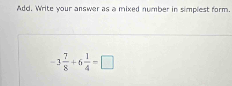 Add. Write your answer as a mixed number in simplest form.
-3 7/8 +6 1/4 =□