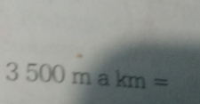 3500m a km=