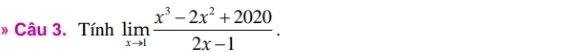 » Câu 3. Tính limlimits _xto 1 (x^3-2x^2+2020)/2x-1 .