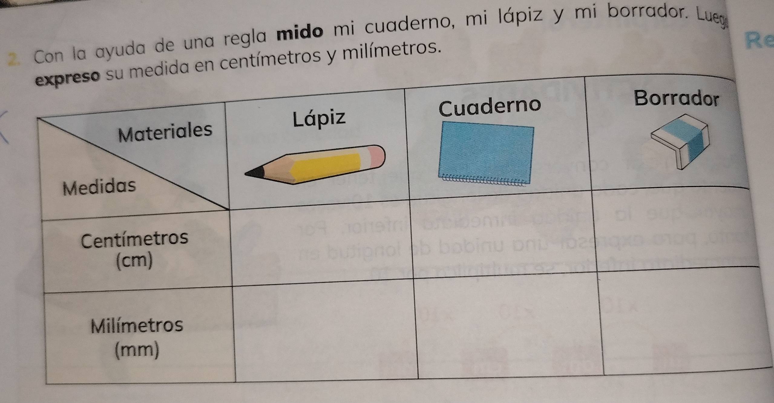 Con la ayuda de una regla mido mi cuaderno, mi lápiz y mí borrador. Luege 
tros y milímetros. 
Re