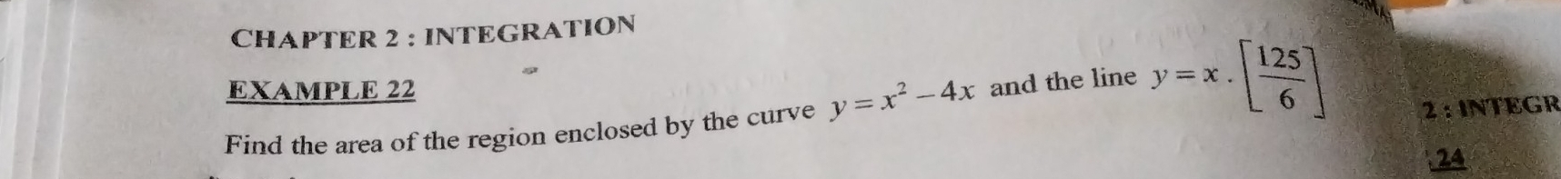 CHAPTER 2 : INTEGRATION
EXAMPLE 22
Find the area of the region enclosed by the curve y=x^2-4x and the line y=x· [ 125/6 ] 2 : INTEGR
24