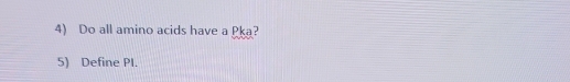 Do all amino acids have a Pka? 
5) Define PI.