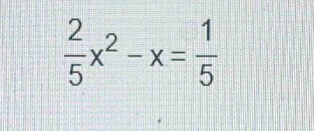  2/5 x^2-x= 1/5 