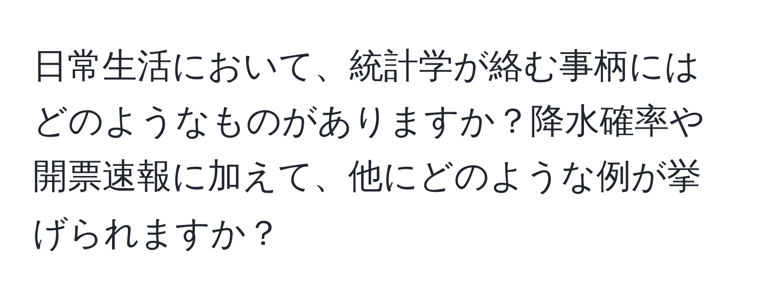 日常生活において、統計学が絡む事柄にはどのようなものがありますか？降水確率や開票速報に加えて、他にどのような例が挙げられますか？