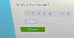 What is the median?
1 7 5 5 0 - 1 1 3
Submit