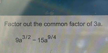 Factor out the common factor of 3a.
9a^(3/2)-15a^(9/4)