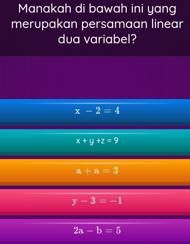 Manakah di bawah ini yang
merupakan persamaan linear
dua variabel?
x-2=4
x+y+z=9
a+a=3
y-3=-1
2a-b=5