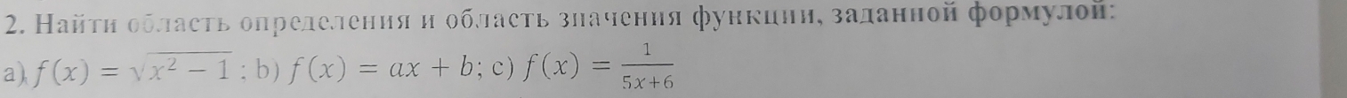 Найτη область олределения и обласτь зηачения функинη, заланной формулой:
a) f(x)=sqrt(x^2-1); b) f(x)=ax+b; c ) f(x)= 1/5x+6 