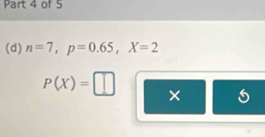 n=7, p=0.65, X=2
P(X)=□ ×