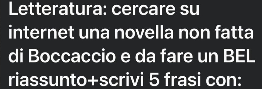 Letteratura: cercare su 
internet una novella non fatta 
di Boccaccio e da fare un BEL 
riassunto+scrivi 5 frasi con: