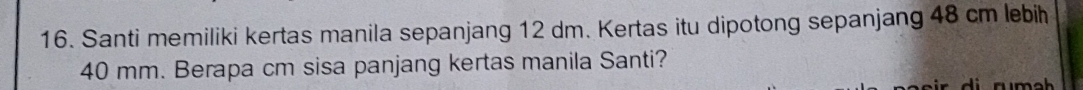 Santi memiliki kertas manila sepanjang 12 dm. Kertas itu dipotong sepanjang 48 cm lebil
40 mm. Berapa cm sisa panjang kertas manila Santi?