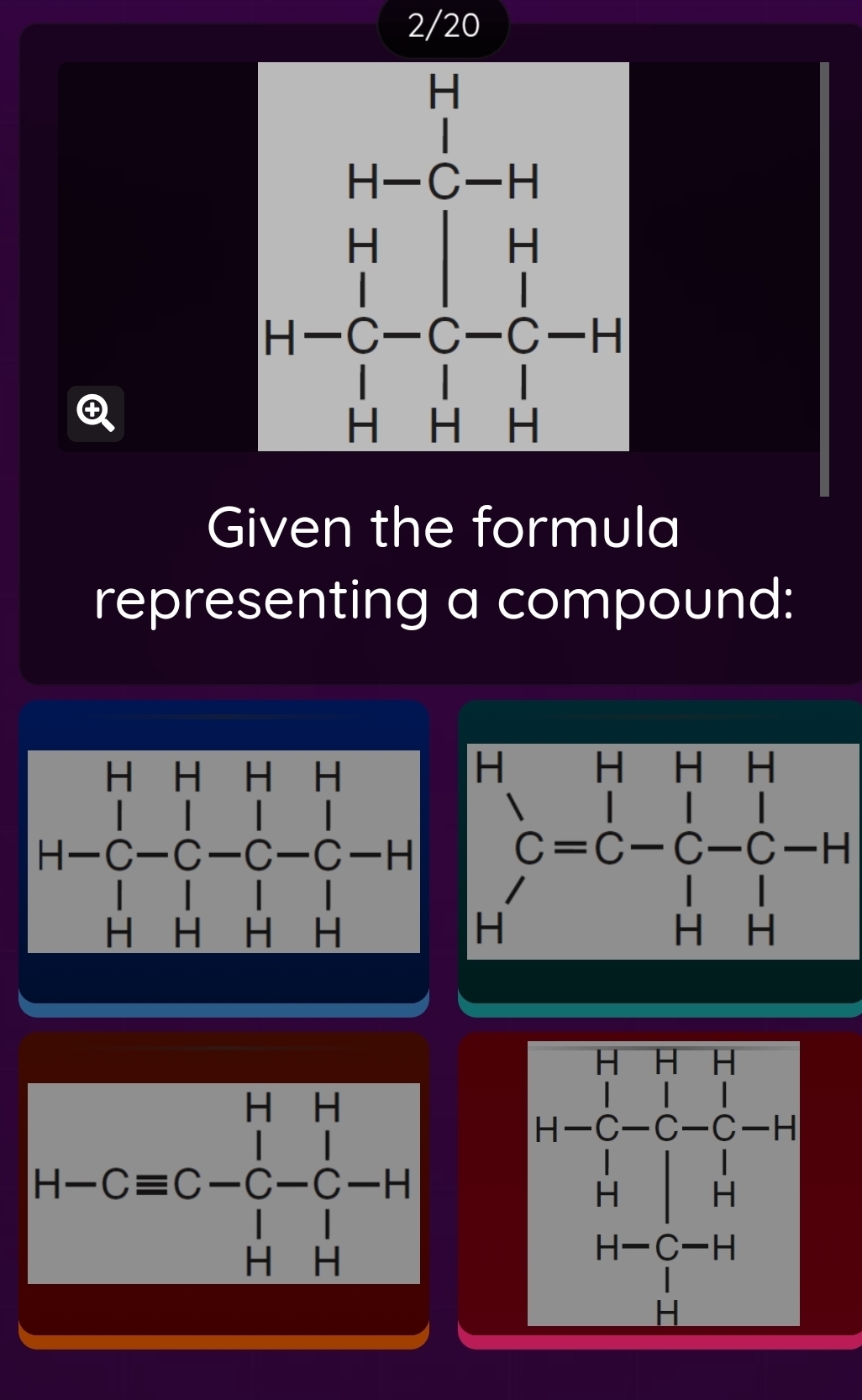 2/20
Q
Given the formula
representing a compound:
beginarrayr H Cendarray beginarrayr H Cendarray beginarrayr H Cendarray beginarrayr H Cendarray beginarrayr H Cendarray beginarrayr H Cendarray beginarrayr H Cendarray beginarrayr H Hendarray endarray