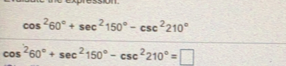 cos^260°+sec^2150°-csc^2210°
cos^260°+sec^2150°-csc^2210°=□