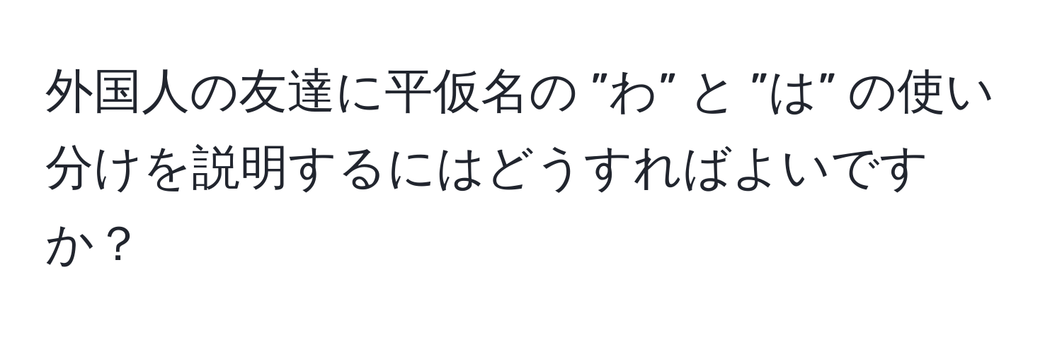 外国人の友達に平仮名の ”わ” と ”は” の使い分けを説明するにはどうすればよいですか？