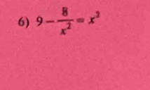 9- 8/x^2 =x^2