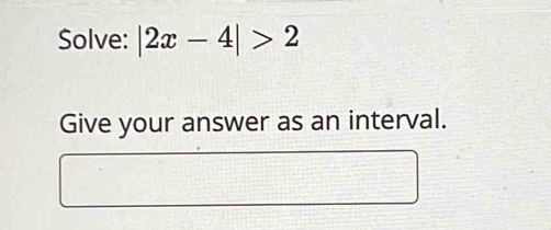 Solve: |2x-4|>2
Give your answer as an interval.