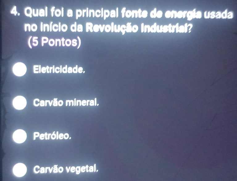 Qual foi a principal fonte de energia usada
no início da Revolução Industrial?
(5 Pontos)
Eletricidade,
Carvão mineral,
Petróleo.
Carvão vegetal.