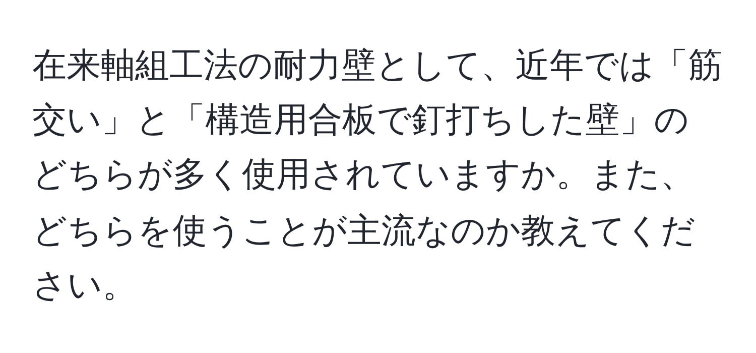 在来軸組工法の耐力壁として、近年では「筋交い」と「構造用合板で釘打ちした壁」のどちらが多く使用されていますか。また、どちらを使うことが主流なのか教えてください。