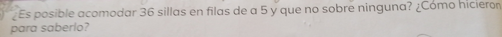 ¿Es posible acomodar 36 sillas en filas de a 5 y que no sobre ninguna? ¿Cómo hicieron 
para saberlo?