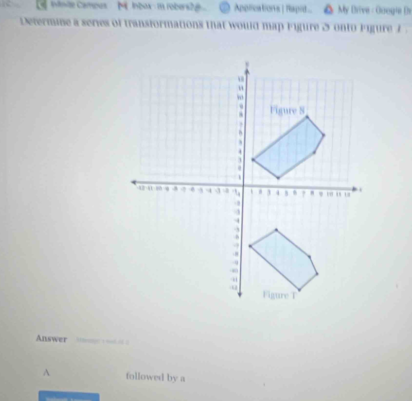 ntmite Campus M Inbox- m robers2 g a Applications | Rapid... My Drive - Googie Dr 
Determine a series of transformations that would map Figure 3 onto Figure 7
Answer 9 hrange a med of 2
A followed by a