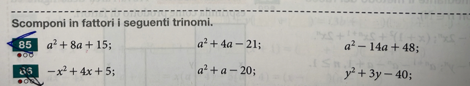 Scomponi in fattori i seguenti trinomi. 
85 a^2+8a+15; a^2+4a-21; a^2-14a+48; 
od 
85 -x^2+4x+5; a^2+a-20
y^2+3y-40.