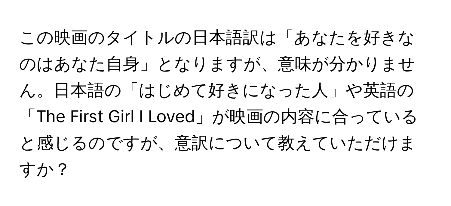 この映画のタイトルの日本語訳は「あなたを好きなのはあなた自身」となりますが、意味が分かりません。日本語の「はじめて好きになった人」や英語の「The First Girl I Loved」が映画の内容に合っていると感じるのですが、意訳について教えていただけますか？