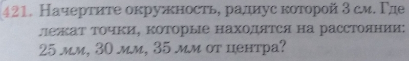 Начерτите окружность, радиус κоторой 3 см. Γде 
лежаΤ Τочки, ΚоΤорые находяΤся на рассΤоянии:
25 mm, 30 mm, 35 mm ot центрa?