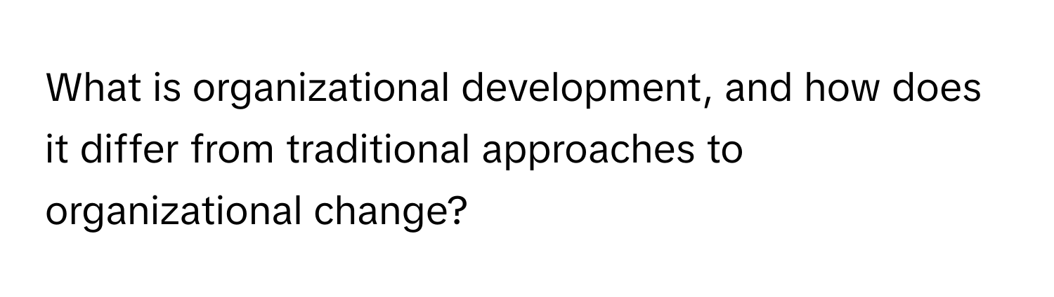 What is organizational development, and how does it differ from traditional approaches to organizational change?