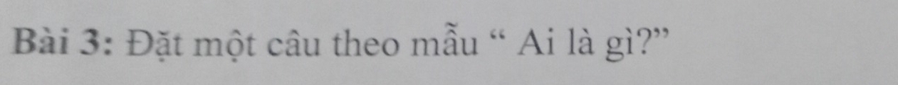 Đặt một câu theo mẫu “ Ai là gì?”