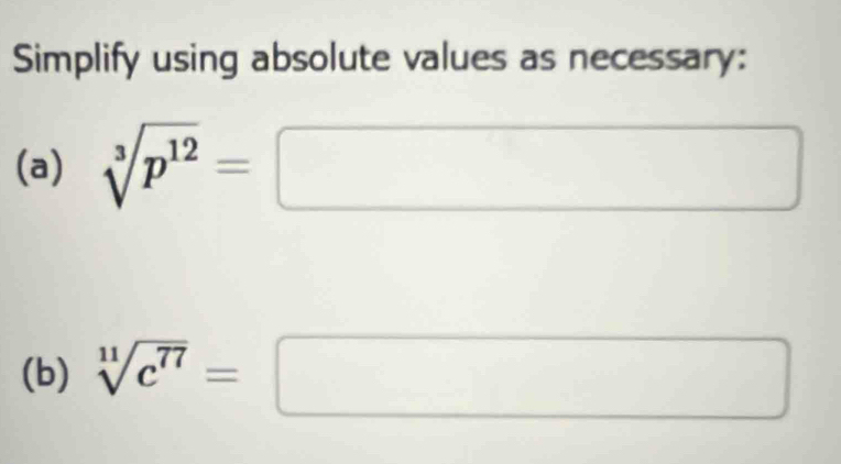 Simplify using absolute values as necessary: 
(a) sqrt[3](p^(12))=□ x_1+x_2= □ /□  
(b) sqrt[11](c^(77))=□