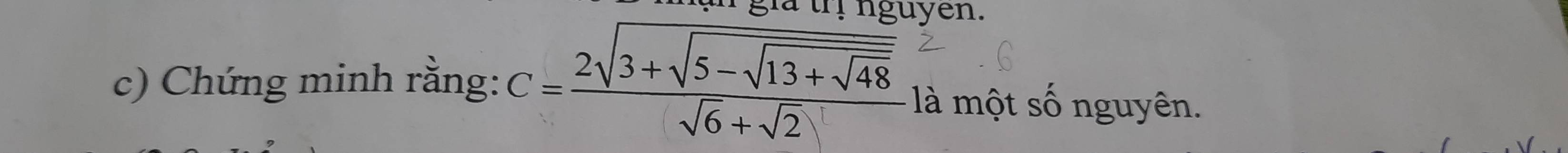 yen. 
c) Chứng minh rằng: C=frac 2sqrt(3+sqrt 5-sqrt 13+sqrt 48)sqrt(6)+sqrt(2) là một số nguyên.