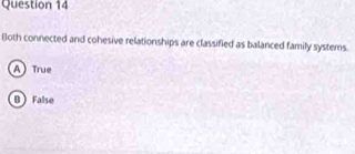 Both connected and cohesive relationships are classified as balanced family systems.
A True
B False