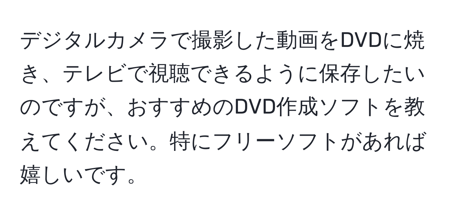 デジタルカメラで撮影した動画をDVDに焼き、テレビで視聴できるように保存したいのですが、おすすめのDVD作成ソフトを教えてください。特にフリーソフトがあれば嬉しいです。