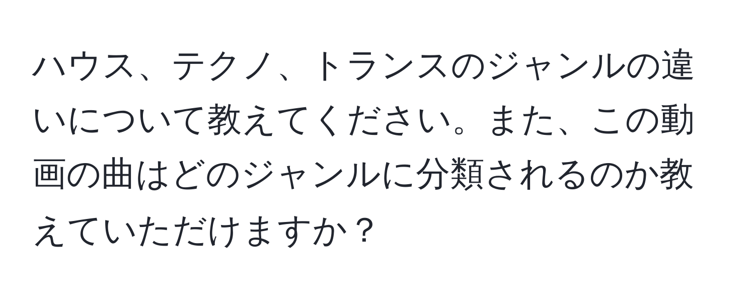 ハウス、テクノ、トランスのジャンルの違いについて教えてください。また、この動画の曲はどのジャンルに分類されるのか教えていただけますか？