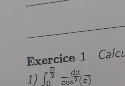 Calcu 
1) ∈t _0^((frac π)2) dx/cos^2(x) 