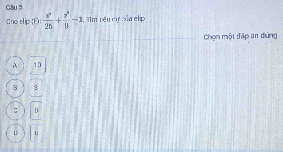 Cho elip (E):  x^2/25 + y^2/9 =1. Tìm tiêu cự của elip
Chọn một đáp án đúng
A 10
B 3
C 8
D 6