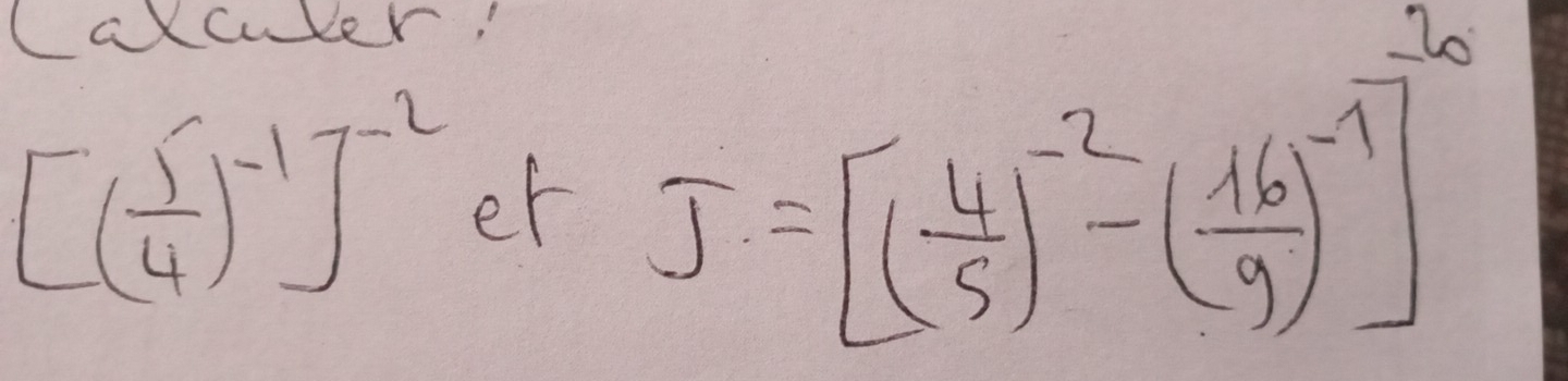 Carculer'
[( 5/4 )^-1]^-2 et J=[( 4/5 )^-2-( 16/9 )^-7]^3