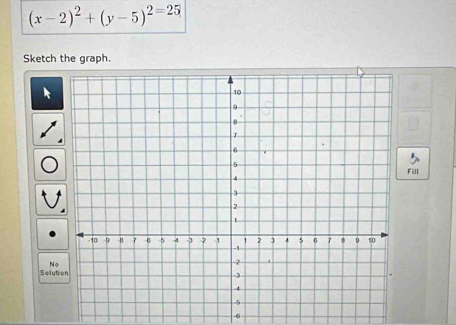 (x-2)^2+(y-5)^2=25
Sketch the graph. 
Fill 
No 
Solut
-6