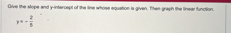 Give the slope and y-intercept of the line whose equation is given. Then graph the linear function.
y=- 2/5 