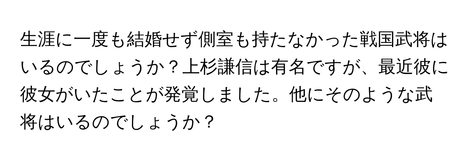 生涯に一度も結婚せず側室も持たなかった戦国武将はいるのでしょうか？上杉謙信は有名ですが、最近彼に彼女がいたことが発覚しました。他にそのような武将はいるのでしょうか？