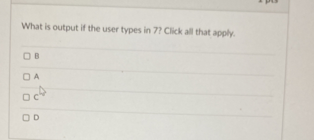 Solved: What is output if the user types in 7? Click all that apply. B ...